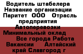 Водитель штабелера › Название организации ­ Паритет, ООО › Отрасль предприятия ­ Автоперевозки › Минимальный оклад ­ 21 000 - Все города Работа » Вакансии   . Алтайский край,Славгород г.